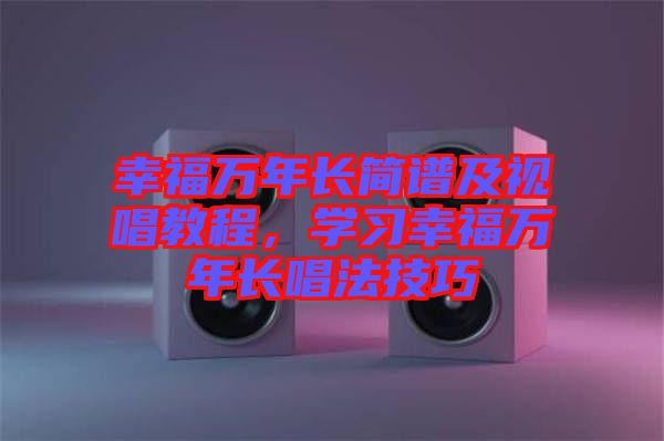 幸福萬年長簡譜及視唱教程,學習幸福萬年長唱法技巧