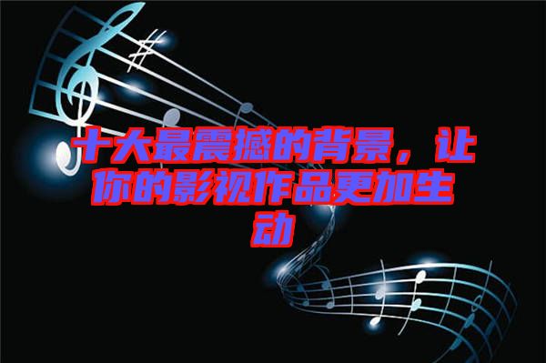 十大最震撼的背景,讓你的影視作品更加生動(dòng)