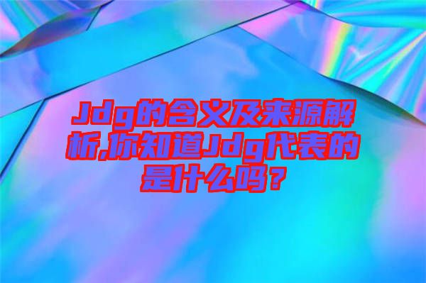 Jdg的含義及來源解析,你知道Jdg代表的是什么嗎？
