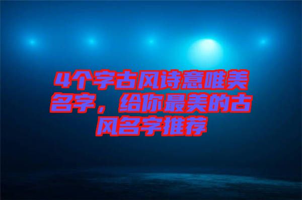 4個字古風詩意唯美名字,給你最美的古風名字推薦