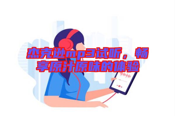杰克遜mp3試聽,暢享原汁原味的體驗