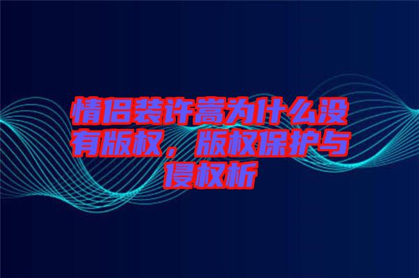 情侶裝許嵩為什么沒有版權(quán),版權(quán)保護與侵權(quán)析