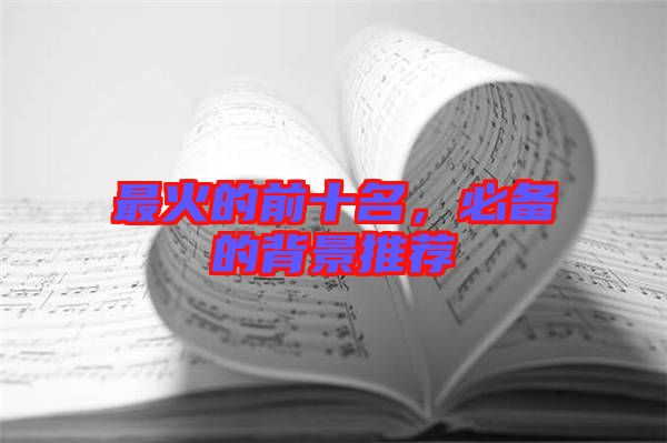 最火的前十名，必備的背景推薦