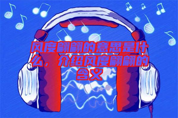 風度翩翩的意思是什么,介紹風度翩翩的含義