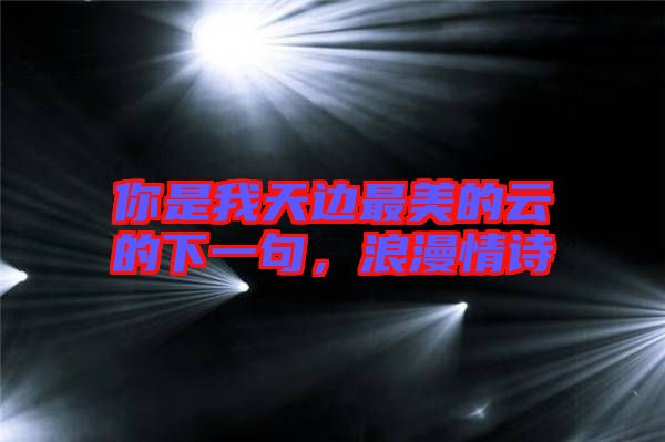 你是我天邊最美的云的下一句，浪漫情詩