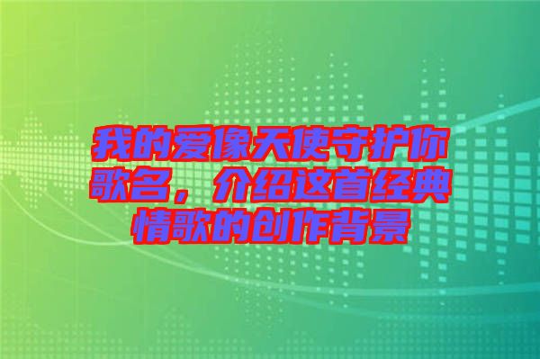 我的愛像天使守護你歌名,介紹這首經典情歌的創作背景