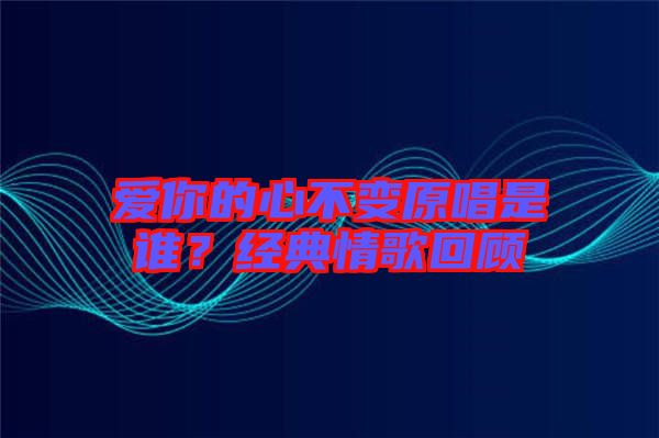 愛你的心不變原唱是誰?經典情歌回顧