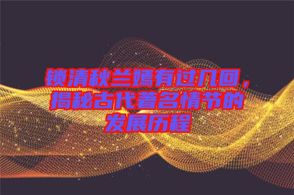 鎖清秋蘭嫣有過幾回,揭秘古代著名情節的發展歷程