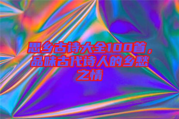 思鄉古詩大全100首,品味古代詩人的鄉愁之情