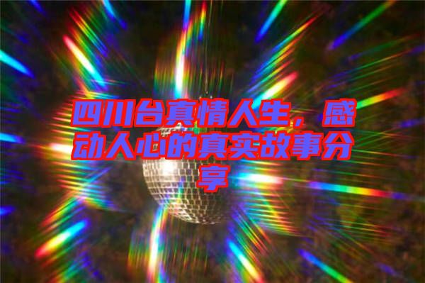 四川臺真情人生,感動人心的真實故事分享