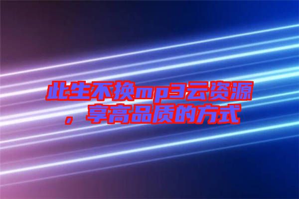 此生不換mp3云資源,享高品質的方式