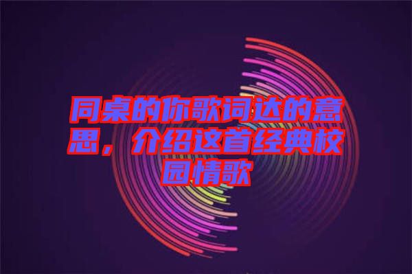 同桌的你歌詞達的意思,介紹這首經典校園情歌