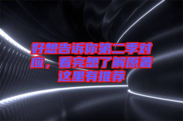 好想告訴你第二季對(duì)應(yīng),看完想了解原著這里有推薦