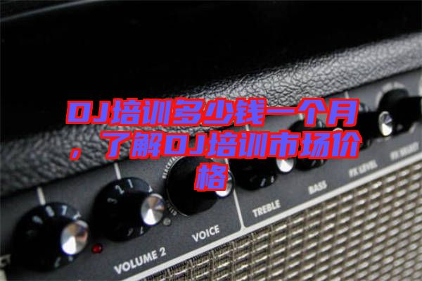 DJ培訓多少錢一個月,了解DJ培訓市場價格