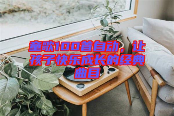 童歌100首自動,讓孩子快樂成長的經典曲目