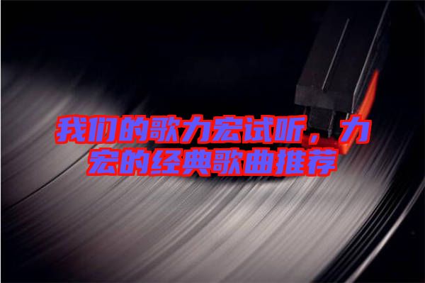 我們的歌力宏試聽,力宏的經典歌曲推薦