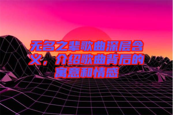 無名之輩歌曲深層含義，介紹歌曲背后的寓意和情感