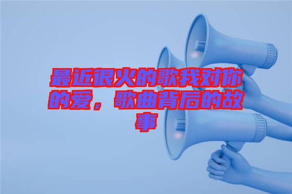 最近很火的歌我對你的愛,歌曲背后的故事