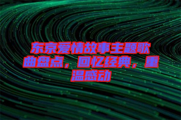 東京愛情故事主題歌曲盤點,回憶經典,重溫感動