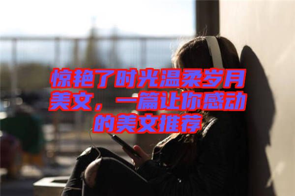 驚艷了時光溫柔歲月美文,一篇讓你感動的美文推薦