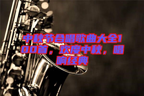 中秋節(jié)合唱歌曲大全100首,歡度中秋,唱響經(jīng)典