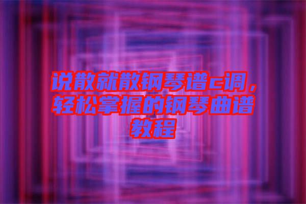 說散就散鋼琴譜c調(diào),輕松掌握的鋼琴曲譜教程