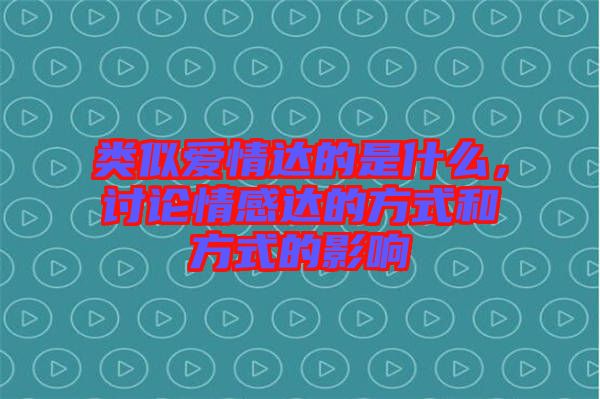 類似愛情達的是什么,討論情感達的方式和方式的影響