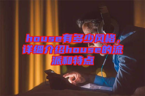 house有多少風(fēng)格,詳細(xì)介紹house的流派和特點