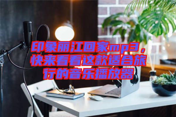 印象麗江回家mp3,快來看看這款適合旅行的音樂播放器