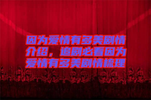 因?yàn)閻?ài)情有多美劇情介紹,追劇必看因?yàn)閻?ài)情有多美劇情梳理
