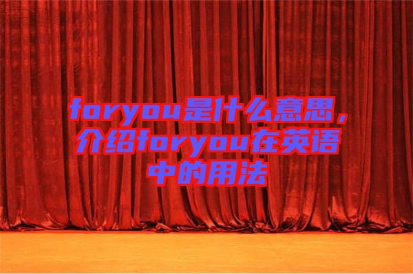 foryou是什么意思,介紹foryou在英語中的用法
