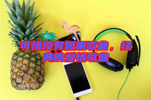 可惜沒有如果歌曲,經典的愛情歌曲