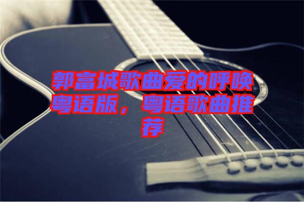 郭富城歌曲愛的呼喚粵語版,粵語歌曲推薦