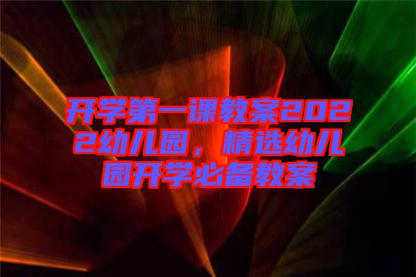 開學(xué)第一課教案2022幼兒園,精選幼兒園開學(xué)必備教案