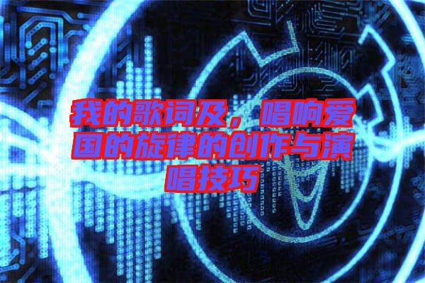 我的歌詞及,唱響愛國的旋律的創作與演唱技巧