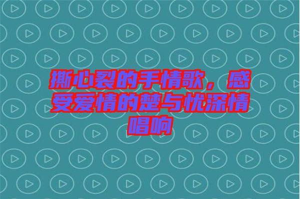 撕心裂的手情歌，感受愛情的楚與憂深情唱響