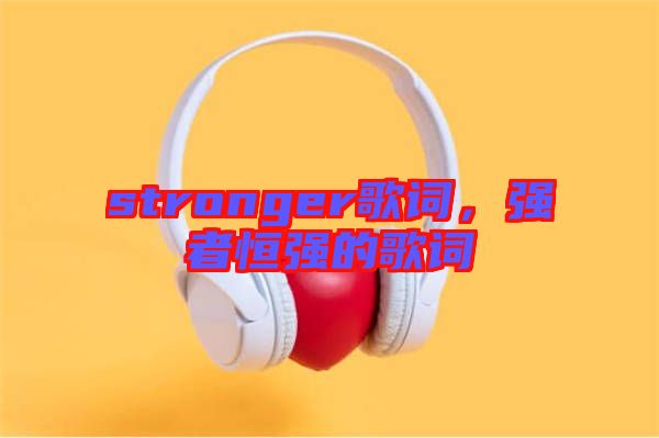 stronger歌詞,強者恒強的歌詞