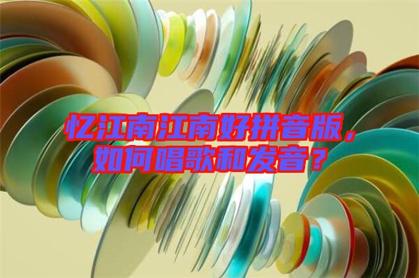 憶江南江南好拼音版,如何唱歌和發(fā)音?