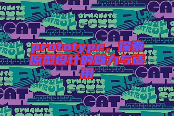 prototype,探索原型設計的魅力與適用