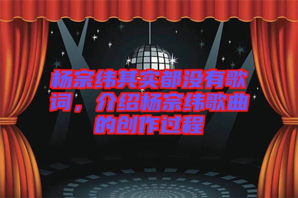 楊宗緯其實都沒有歌詞,介紹楊宗緯歌曲的創作過程