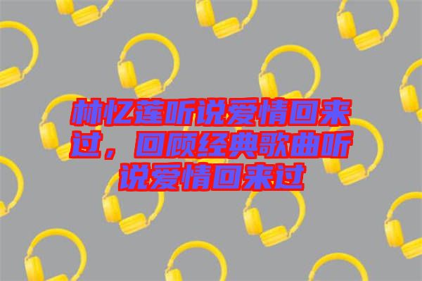 林憶蓮聽說愛情回來過,回顧經典歌曲聽說愛情回來過