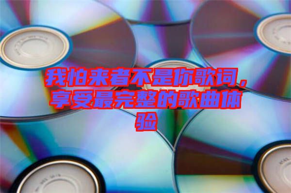 我怕來者不是你歌詞,享受最完整的歌曲體驗