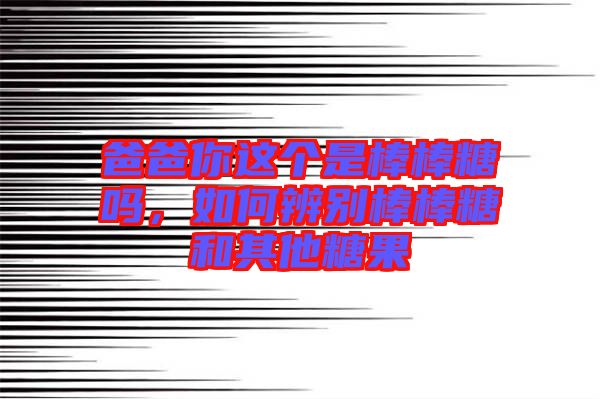 爸爸你這個(gè)是棒棒糖嗎,如何辨別棒棒糖和其他糖果