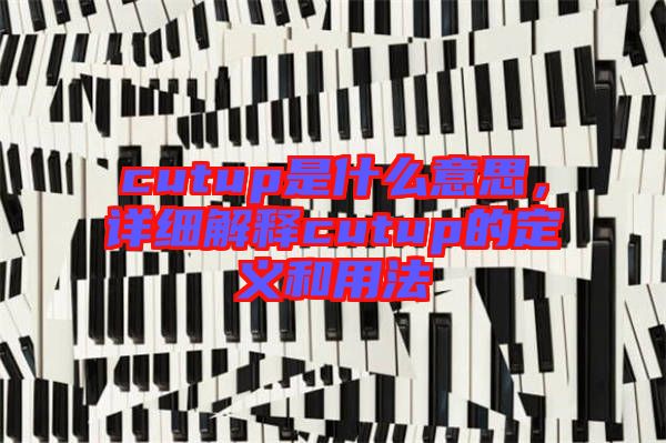cutup是什么意思,詳細(xì)解釋cutup的定義和用法