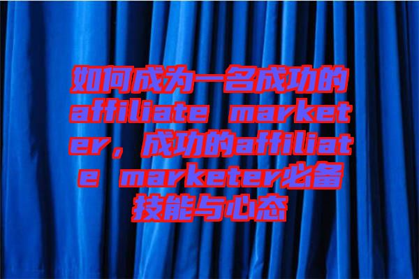 如何成為一名成功的affiliate marketer,成功的affiliate marketer必備技能與心態(tài)
