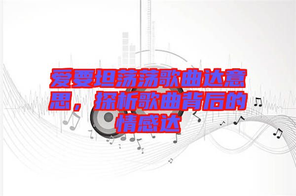 愛要坦蕩蕩歌曲達意思,探析歌曲背后的情感達