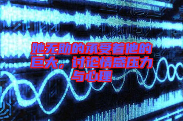 她無助的承受著他的巨大,討論情感壓力與心理