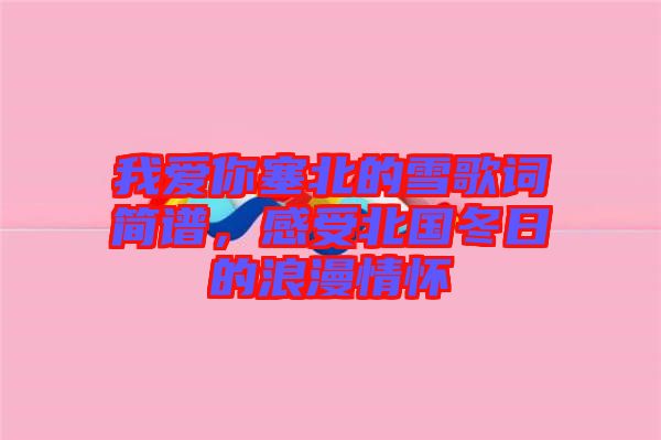 我愛你塞北的雪歌詞簡譜,感受北國冬日的浪漫情懷