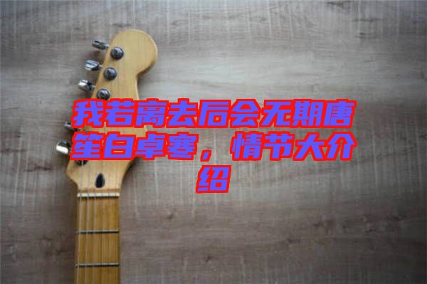 我若離去后會無期唐笙白卓寒,情節大介紹