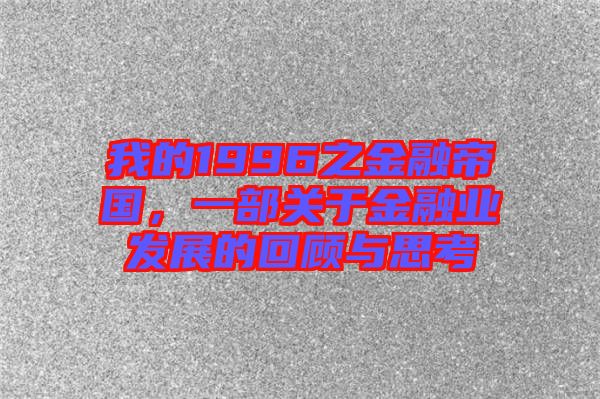 我的1996之金融帝國，一部關于金融業發展的回顧與思考